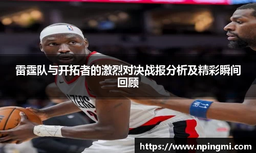 雷霆队与开拓者的激烈对决战报分析及精彩瞬间回顾