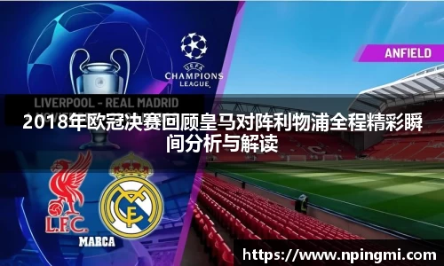 2018年欧冠决赛回顾皇马对阵利物浦全程精彩瞬间分析与解读
